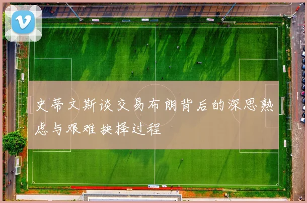 史蒂文斯谈交易布朗背后的深思熟虑与艰难抉择过程