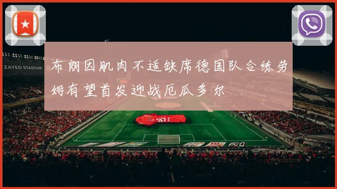 布朗因肌肉不适缺席德国队合练劳姆有望首发迎战厄瓜多尔