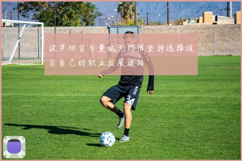 波罗坦言与曼城无怨恨坚持选择适合自己的职业发展道路