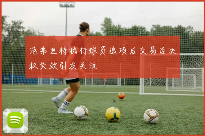 范弗里特执行球员选项后交易否决权失效引发关注