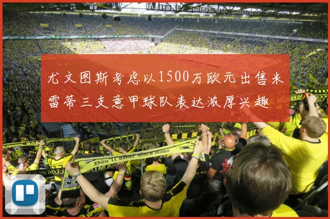 尤文图斯考虑以1500万欧元出售米雷蒂三支意甲球队表达浓厚兴趣